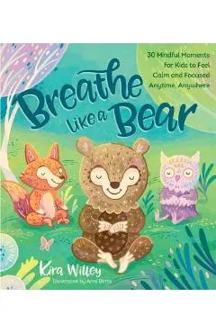 Breathe Like a Bear: 30 Mindful Moments for Kids to Feel Calm and Focused Anytime, Anywhere