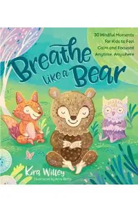 Breathe Like a Bear: 30 Mindful Moments for Kids to Feel Calm and Focused Anytime, Anywhere