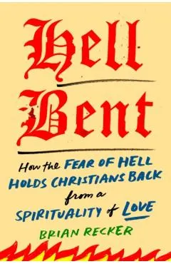 Hell Bent: How the Fear of Hell Holds Christians Back from a Spirituality of Love