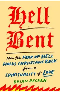 Hell Bent: How the Fear of Hell Holds Christians Back from a Spirituality of Love