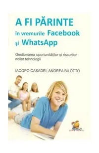 A fi părinte în vremurile Facebook și WhatsApp. Gestionarea oportunităților și riscurilor noilor tehnologii - Paperback brosat - Iacopo Casadei, Andrea Bilotto