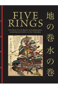 Five Rings: The Classic Text on Mastery in Swordsmanship, Leadership and Conflict: A New Translation