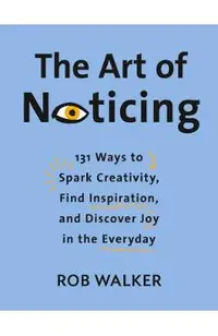 The Art of Noticing: 131 Ways to Spark Creativity, Find Inspiration, and Discover Joy in the Everyday