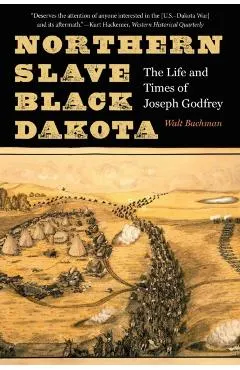 Northern Slave, Black Dakota: The Life and Times of Joseph Godfrey