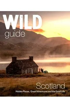 Wild Guide Scotland: Second Edition: Hidden Places, Great Adventures and the Good Life