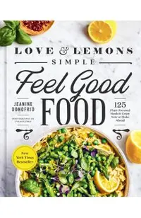 Love and Lemons Simple Feel Good Food: 125 Plant-Focused Meals to Enjoy Now or Make Ahead