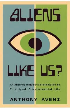 Aliens Like Us?: An Anthropologist's Field Guide to Intelligent Extraterrestrial Life