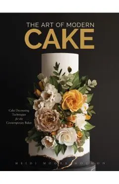 The Art of Modern Cake: Cake Decorating Techniques for the Contemporary Baker (Step-By-Step Cake Decorating, Dessert Cookbook)