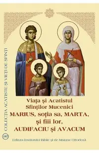 Viata si Acatistul Sfintilor Mucenici Marius, sotia sa, Marta, si fiii lor, Audifaciu si Avacum