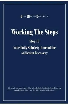 Working the Steps: Step 10 Your daly sobriety journal for Addiction Recovery: Alcoholics Anonymous, Narcotics, Rehab, Living Sober, Fight