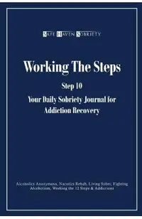 Working the Steps: Step 10 Your daly sobriety journal for Addiction Recovery: Alcoholics Anonymous, Narcotics, Rehab, Living Sober, Fight