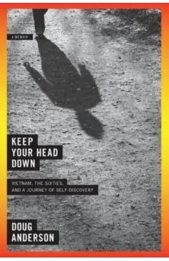Keep Your Head Down: Vietnam, the Sixties, and a Journey of Self-Discovery