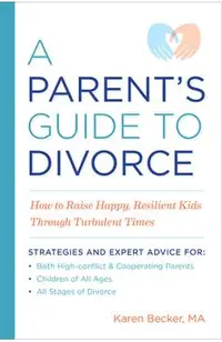 A Parent's Guide to Divorce: How to Raise Happy, Resilient Kids Through Turbulent Times