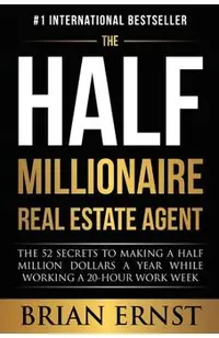 The Half Millionaire Real Estate Agent: The 52 Secrets to Making a Half Million Dollars a Year While Working a 20-Hour Work Week