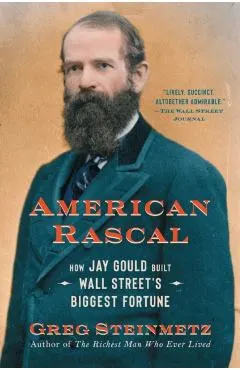 American Rascal: How Jay Gould Built Wall Street's Biggest Fortune