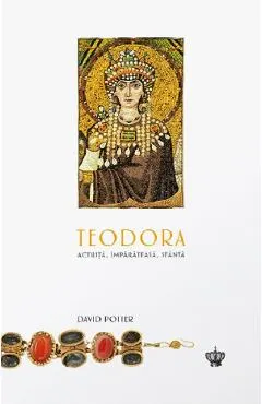 Teodora. Actrita, imparateasa, sfanta