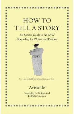 How to Tell a Story: An Ancient Guide to the Art of Storytelling for Writers and Readers