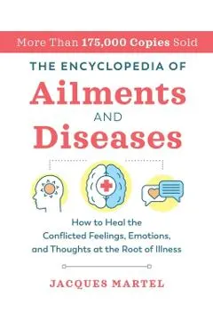 The Encyclopedia of Ailments and Diseases: How to Heal the Conflicted Feelings, Emotions, and Thoughts at the Root of Illness