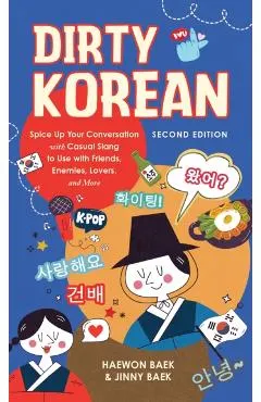 Dirty Korean: Second Edition: Spice Up Your Conversation with Casual Slang to Use with Friends, Enemies, Lovers, and More