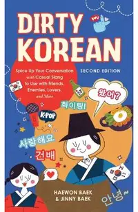 Dirty Korean: Second Edition: Spice Up Your Conversation with Casual Slang to Use with Friends, Enemies, Lovers, and More