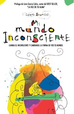 Mi mundo inconsciente: Cambia el inconsciente y cambiarás la forma de ver tu mundo