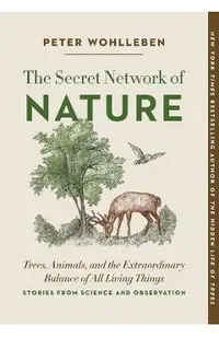 The Secret Network of Nature: Trees, Animals, and the Extraordinary Balance of All Living Things-- Stories from Science and Observation