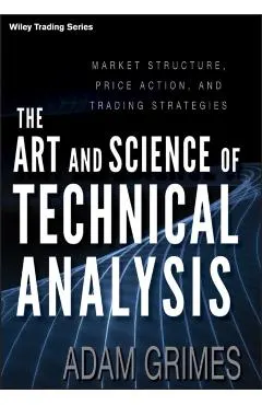 The Art and Science of Technical Analysis: Market Structure, Price Action, and Trading Strategies