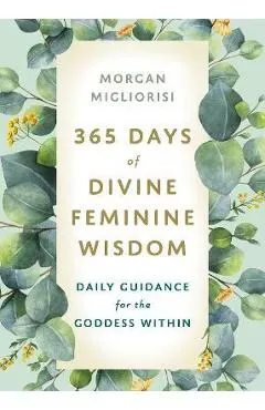 365 Days of Divine Feminine Wisdom: Daily Guidance for the Goddess Within