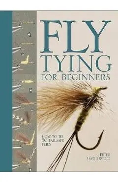 Fly Tying for Beginners: How to Tie 50 Failsafe Flies