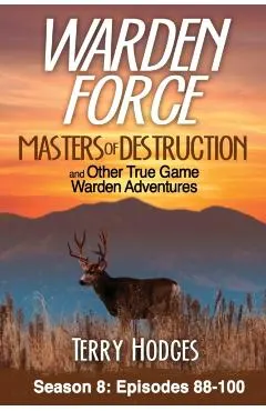 Warden Force: Masters of Destruction and Other True Game Warden Adventures: Episodes 88-100