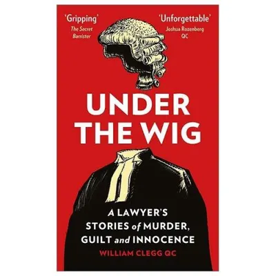 Under the Wig: A Lawyer's Stories of Murder, Guilt and Innocence