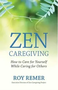 Zen Caregiving: How to Care for Yourself While Caring for Others