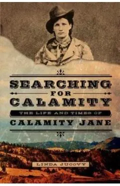 Searching for Calamity: The Life and Times of Calamity Jane