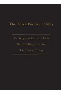 The Three Forms of Unity: Belgic Confession of Faith, Heidelberg Catechism & Canons of Dort