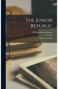 The Junior Republic: Its History and Ideals