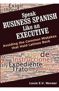 Speak Business Spanish Like an Executive: Avoiding the Common Mistakes that Hold Latinos Back