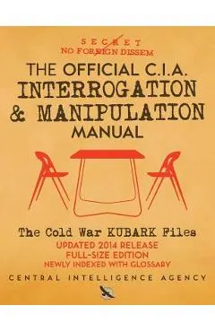The Official CIA Interrogation & Manipulation Manual: The Cold War KUBARK Files - Updated 2014 Release, Full-Size Edition, Newly Indexed with Glossary