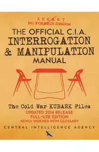 The Official CIA Interrogation & Manipulation Manual: The Cold War KUBARK Files - Updated 2014 Release, Full-Size Edition, Newly Indexed with Glossary