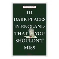 111 Dark Places In England That You Shouldn'T Miss (111 Places)