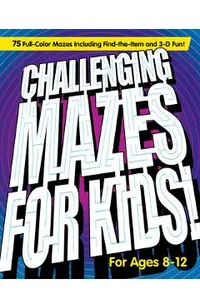 Challenging Mazes for Kids: 75 Full-Color Mazes Including Find-The-Item and 3-D Fun!
