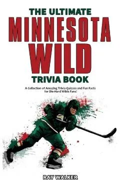 The Ultimate Minnesota Wild Trivia Book: A Collection of Amazing Trivia Quizzes and Fun Facts for Die-Hard Wild Fans!