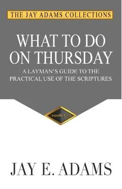 What to do on Thursday: A Layman's Guide to the Practical Use of the Scriptures