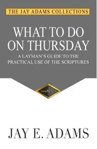 What to do on Thursday: A Layman's Guide to the Practical Use of the Scriptures