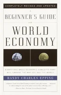 A Beginner's Guide to the World Economy: Eighty-One Basic Economic Concepts That Will Change the Way You See the World