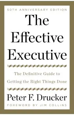 The Effective Executive: The Definitive Guide to Getting the Right Things Done