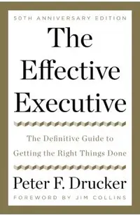 The Effective Executive: The Definitive Guide to Getting the Right Things Done