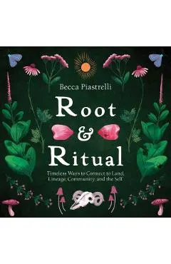 Root and Ritual: Timeless Ways to Connect to Land, Lineage, Community, and the Self