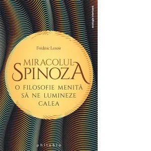 Miracolul Spinoza. O filosofie menita sa ne lumineze calea