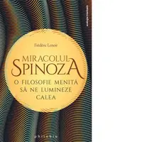 Miracolul Spinoza. O filosofie menita sa ne lumineze calea