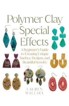 Polymer Clay Special Effects: A Beginner's Guide to Creating Unique Surface Designs and Beautiful Jewelry